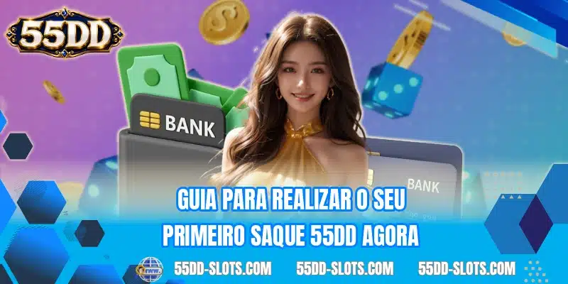 Guia para realizar o seu primeiro saque 55DD agora