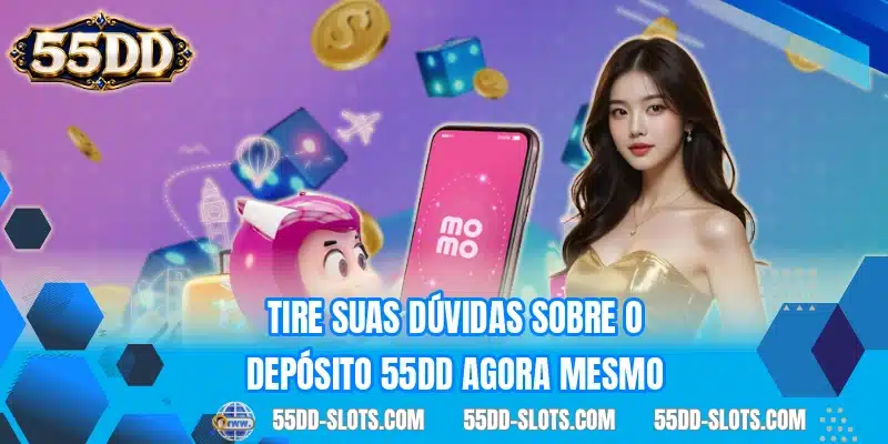 Tire suas dúvidas sobre o depósito 55DD agora mesmo
